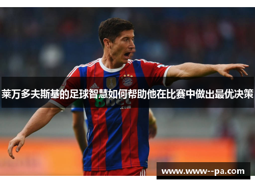 莱万多夫斯基的足球智慧如何帮助他在比赛中做出最优决策