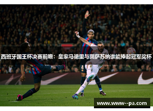 西班牙国王杯决赛前瞻:皇家马德里与奥萨苏纳谁能捧起冠军奖杯 西班牙国王杯决赛前瞻:皇家马德里与奥萨苏纳谁能捧起冠军奖杯