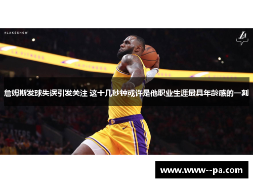 詹姆斯发球失误引发关注 这十几秒钟或许是他职业生涯最具年龄感的一刻