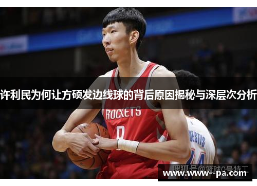 许利民为何让方硕发边线球的背后原因揭秘与深层次分析 许利民为何让方硕发边线球的背后原因揭秘与深层次分析