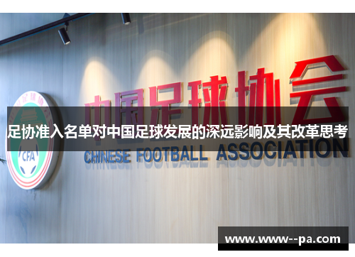 足协准入名单对中国足球发展的深远影响及其改革思考 足协准入名单对中国足球发展的深远影响及其改革思考