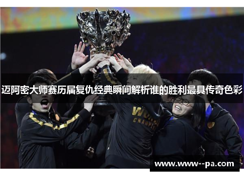 迈阿密大师赛历届复仇经典瞬间解析谁的胜利最具传奇色彩 迈阿密大师赛历届复仇经典瞬间解析谁的胜利最具传奇色彩