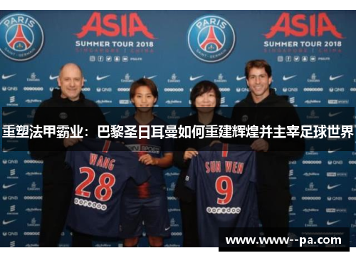 重塑法甲霸业:巴黎圣日耳曼如何重建辉煌并主宰足球世界 重塑法甲霸业:巴黎圣日耳曼如何重建辉煌并主宰足球世界