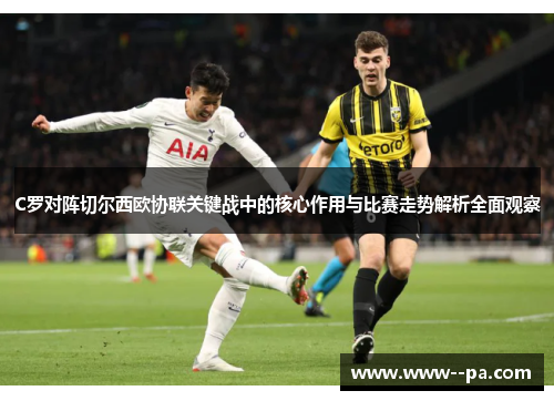 C罗对阵切尔西欧协联关键战中的核心作用与比赛走势解析全面观察