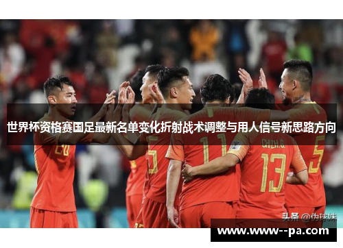 世界杯资格赛国足最新名单变化折射战术调整与用人信号新思路方向