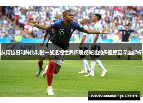 从阿拉巴对阵比利时一战透视世界杯表现低迷的多重原因深度解析 从阿拉巴对阵比利时一战透视世界杯表现低迷的多重原因深度解析