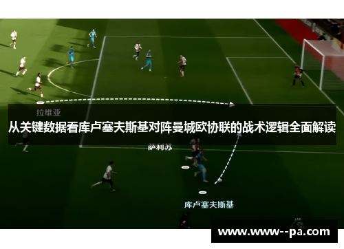 从关键数据看库卢塞夫斯基对阵曼城欧协联的战术逻辑全面解读