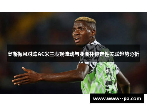 奥斯梅恩对阵AC米兰表现波动与亚洲杯稳定性关联趋势分析 奥斯梅恩对阵AC米兰表现波动与亚洲杯稳定性关联趋势分析