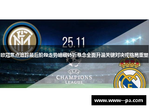 欧冠焦点追踪最后阶段走势暗藏转折悬念全面升温关键对决或格局重塑 欧冠焦点追踪最后阶段走势暗藏转折悬念全面升温关键对决或格局重塑