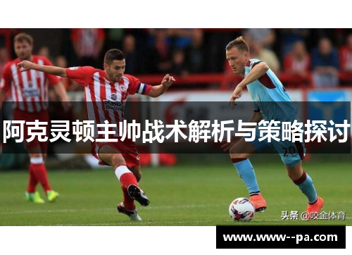阿克灵顿主帅战术解析与策略探讨 阿克灵顿主帅战术解析与策略探讨