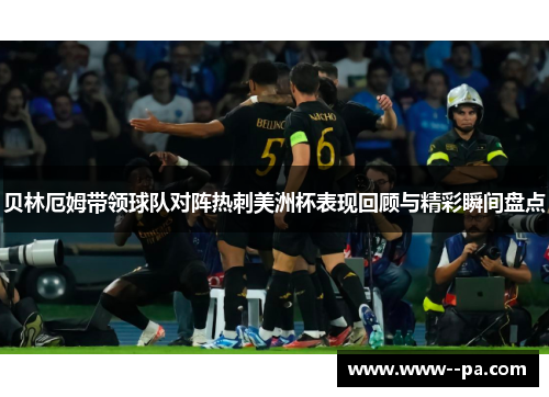 贝林厄姆带领球队对阵热刺美洲杯表现回顾与精彩瞬间盘点