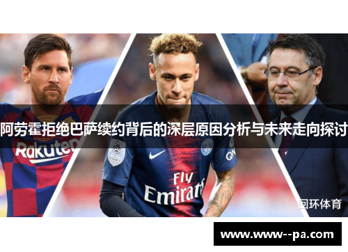阿劳霍拒绝巴萨续约背后的深层原因分析与未来走向探讨 阿劳霍拒绝巴萨续约背后的深层原因分析与未来走向探讨