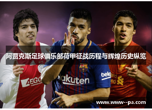 阿贾克斯足球俱乐部荷甲征战历程与辉煌历史纵览 阿贾克斯足球俱乐部荷甲征战历程与辉煌历史纵览