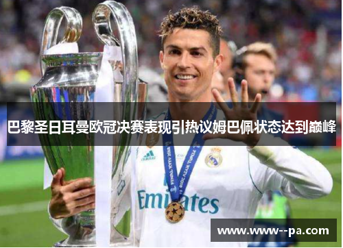 巴黎圣日耳曼欧冠决赛表现引热议姆巴佩状态达到巅峰