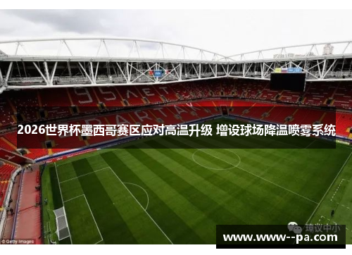 2026世界杯墨西哥赛区应对高温升级 增设球场降温喷雾系统