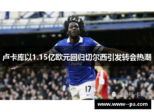 卢卡库以1.15亿欧元回归切尔西引发转会热潮