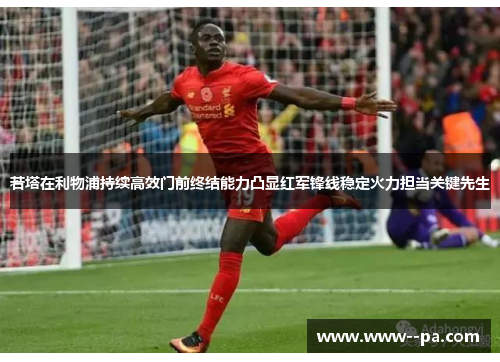 若塔在利物浦持续高效门前终结能力凸显红军锋线稳定火力担当关键先生 若塔在利物浦持续高效门前终结能力凸显红军锋线稳定火力担当关键先生