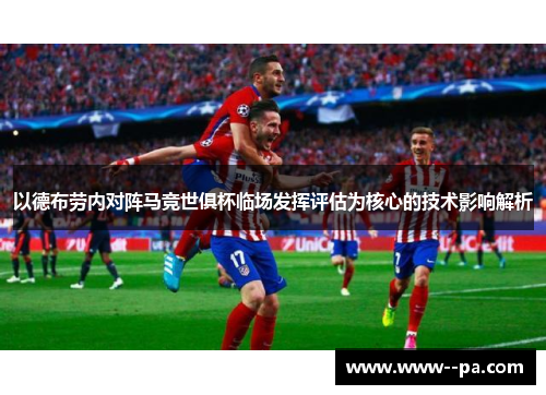 以德布劳内对阵马竞世俱杯临场发挥评估为核心的技术影响解析 以德布劳内对阵马竞世俱杯临场发挥评估为核心的技术影响解析
