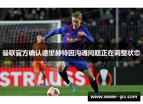 曼联官方确认德里赫特因沟通问题正在调整状态