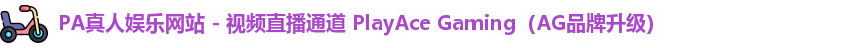 PA真人娱乐网站 - 视频直播通道 PlayAce Gaming（AG品牌升级）